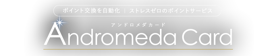 ポイント交換を自動化|ストレスゼロのポイントサービス Andromeda Card