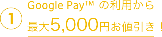 1Google Payの利用から最大5,000円お値引き!