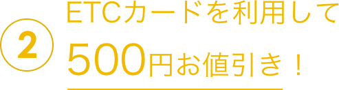2ETCカードを利用して500円お値引き!