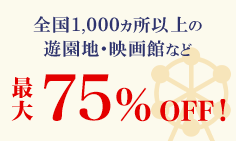 全国1,000ヵ所以上の遊園地・映画館など最大75%OFF