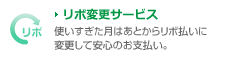 リボ変更サービス 使いすぎた月はあとからリボ払いに変更して安心のお支払い。