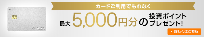 カードご利用でもれなく 最大5,000円分の投資ポイントプレゼント！ 詳しくはこちら