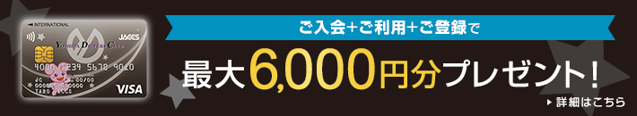 ご入会＋ご利用＋ご登録で 最大6,000円分プレゼント！ 詳細はこちら