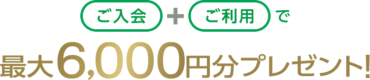 ご入会+ご利用で最大6,000円分プレゼント!