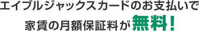 エイブルジャックスカードのお支払いで家賃の月額保証料が無料!