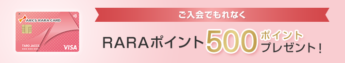 ご入会でもれなくRARAポイント500ポイントプレゼント!