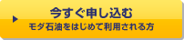 今すぐ申し込む モダ石油をはじめて利用される方