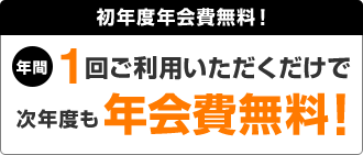 初年度年会費無料！年間1回ご利用いただくだけで次年度も年会費無料！