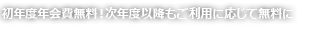 初年度年会費無料!次年度以降もご利用に応じて無料に