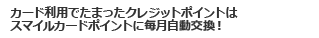 カード利用でたまったクレジットポイントはスマイルカードポイントに毎月自動交換！