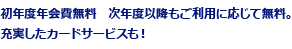 初年度年会費無料 次年度以降もご利用に応じて無料。充実したカードサービスも!