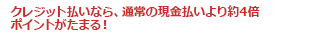 クレジット払いなら、通常の現金払いより約4倍ポイントがたまる!
