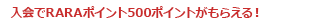 入会でRARAポイント500ポイントがもらえる!