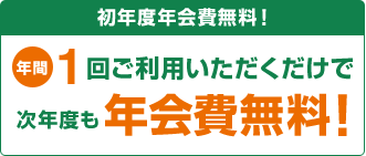 初年度年会費無料!年間1回ご利用いただくだけで次年度も年会費無料!