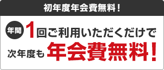 初年度年会費無料！年間1回ご利用いただくだけで次年度も年会費無料！