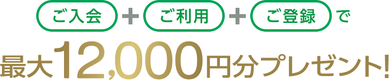 ご入会+ご利用+ご登録で最大12,000円分プレゼント!