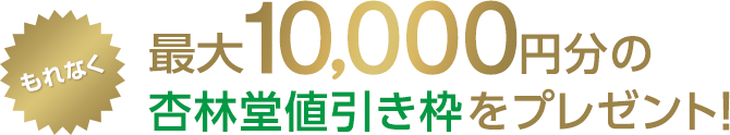 もれなく最大10,000円分の杏林堂値引き枠をプレゼント!