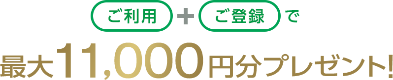 ご利用+ご登録で最大11,000円分プレゼント！