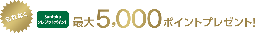 もれなくSantokuクレジットポイント最大5,000ポイントプレゼント!