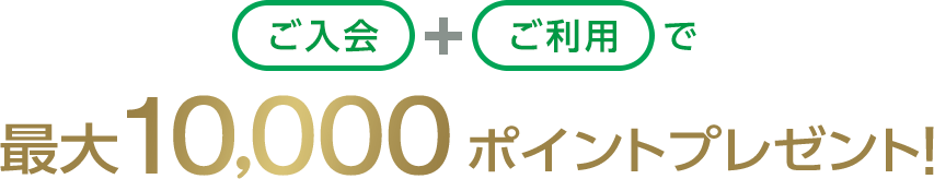 ご入会+ご利用で最大10,000ポイントプレゼント!