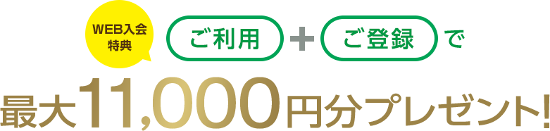 WEB入会特典 ご利用+ご登録で最大11,000円分プレゼント!