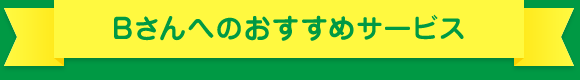 Bさんへのおすすめサービス