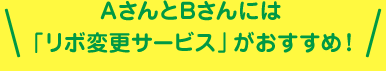 AさんとBさんには「リボ変更サービス」がおすすめ！