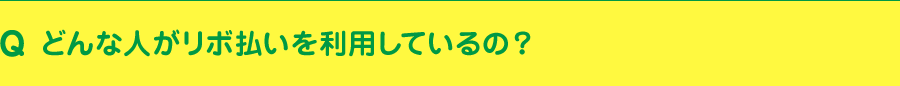 どんな人がリボ払いを利用しているの？