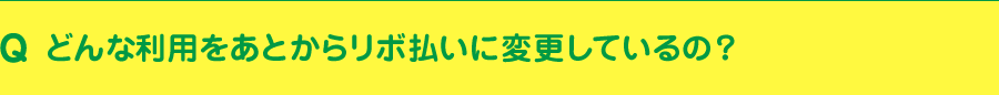 どんな利用をあとからリボ払いに変更しているの？