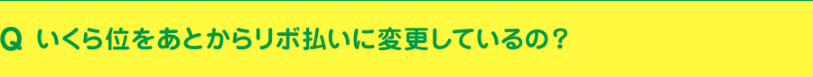 いくら位をあとからリボ払いに変更しているの？