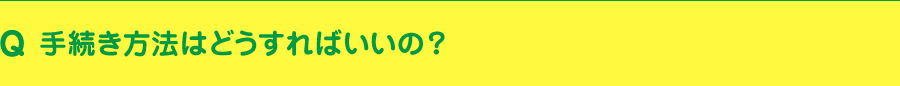手続き方法はどうすればいいの？