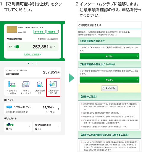 1.「ご利用可能枠引き上げ」をタップしてください。2.インターコムクラブに遷移します。注意事項を確認のうえ、申込を行ってください。