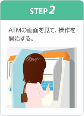 STEP2 ATMの画面を見て、操作を開始する。