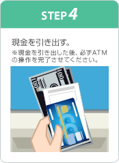 STEP4 現金を引き出す。※現金を引き出した後、必ずATMの操作を完了させてください。